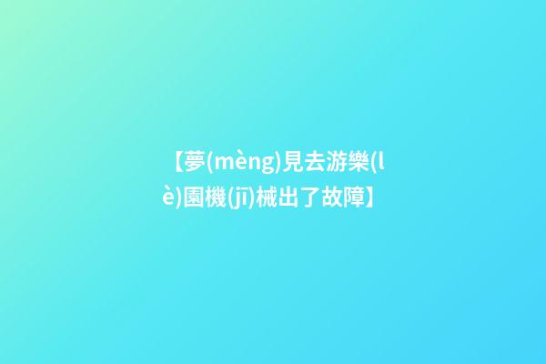 【夢(mèng)見去游樂(lè)園機(jī)械出了故障】