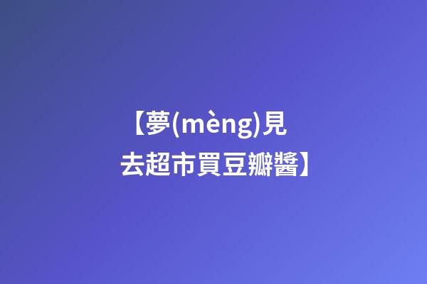 【夢(mèng)見去超市買豆瓣醬】