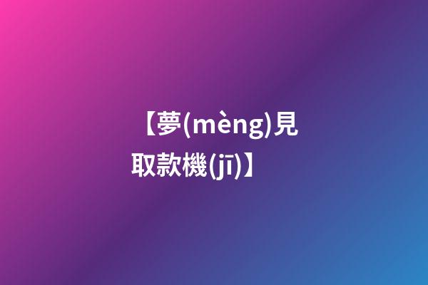 【夢(mèng)見取款機(jī)】