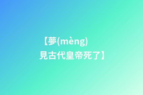 【夢(mèng)見古代皇帝死了】