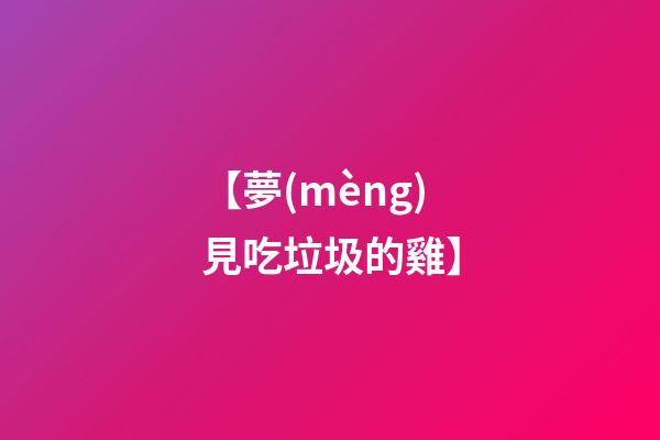 【夢(mèng)見吃垃圾的雞】