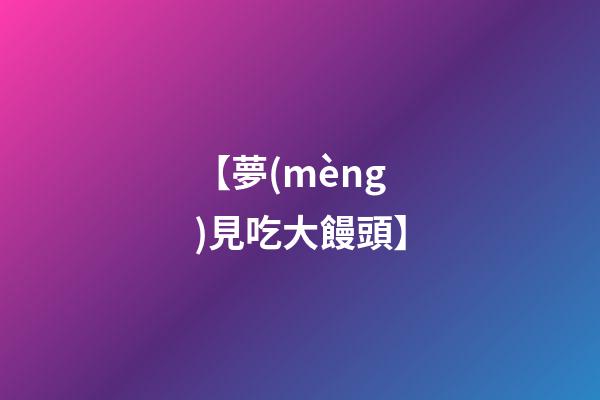 【夢(mèng)見吃大饅頭】