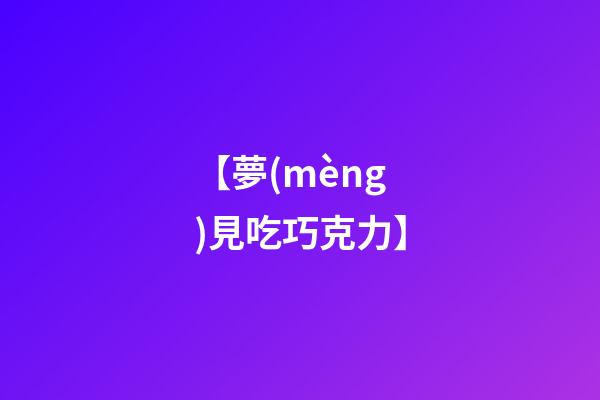 【夢(mèng)見吃巧克力】