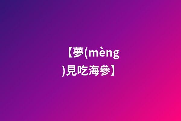 【夢(mèng)見吃海參】