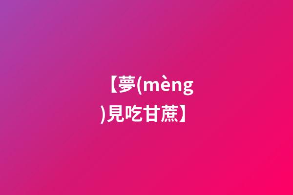 【夢(mèng)見吃甘蔗】
