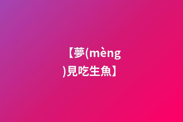 【夢(mèng)見吃生魚】