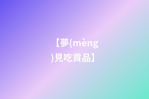 【夢(mèng)見吃貢品】