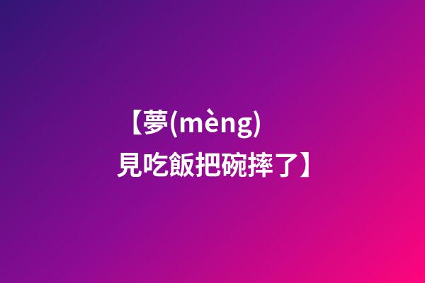 【夢(mèng)見吃飯把碗摔了】