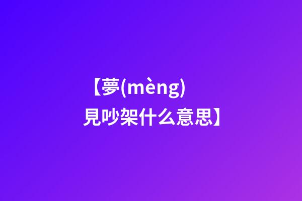 【夢(mèng)見吵架什么意思】