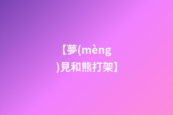 【夢(mèng)見和熊打架】
