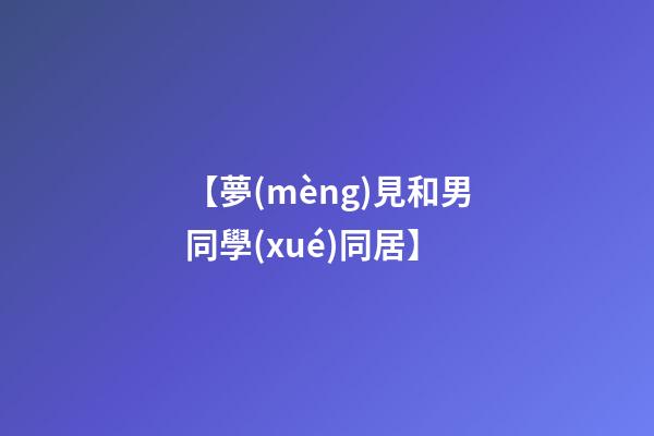 【夢(mèng)見和男同學(xué)同居】