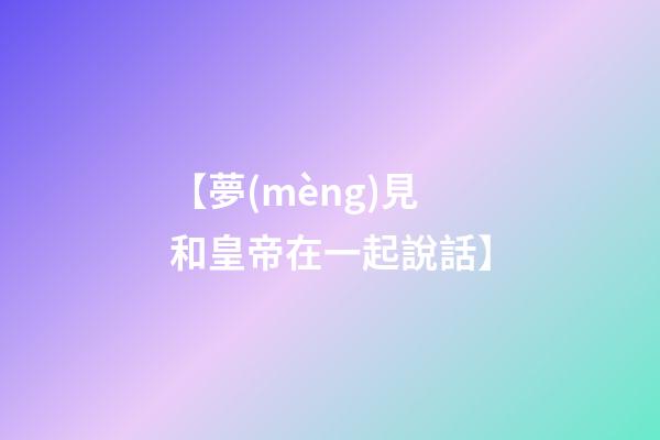 【夢(mèng)見和皇帝在一起說話】