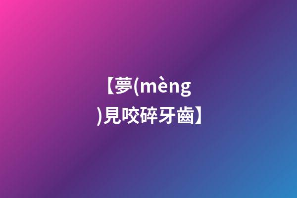 【夢(mèng)見咬碎牙齒】