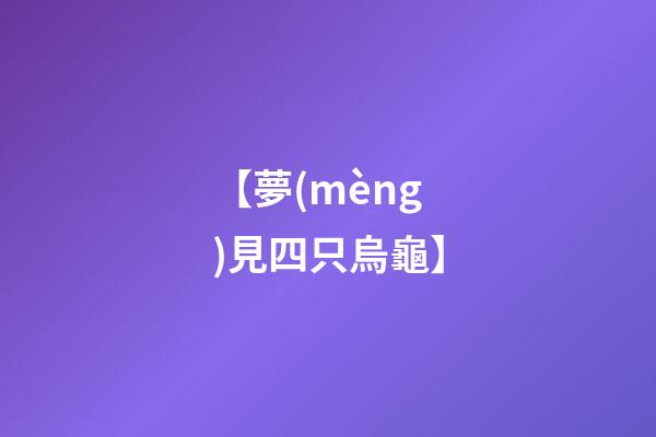 【夢(mèng)見四只烏龜】