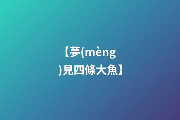 【夢(mèng)見四條大魚】