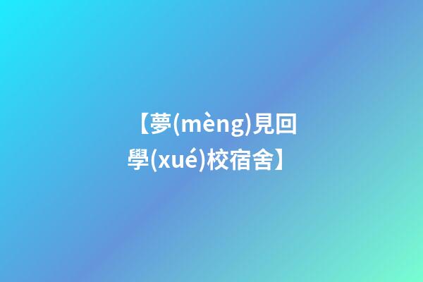 【夢(mèng)見回學(xué)校宿舍】