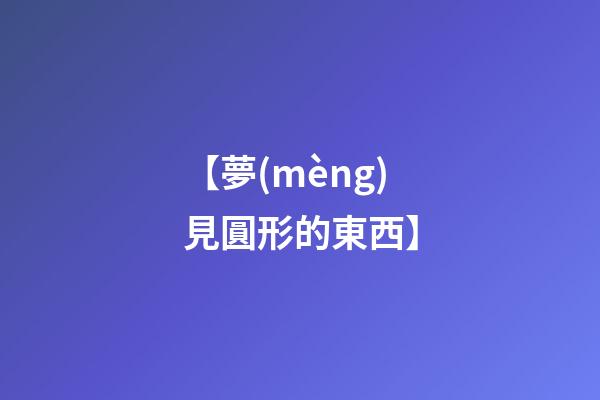 【夢(mèng)見圓形的東西】