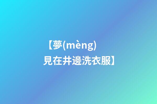 【夢(mèng)見在井邊洗衣服】