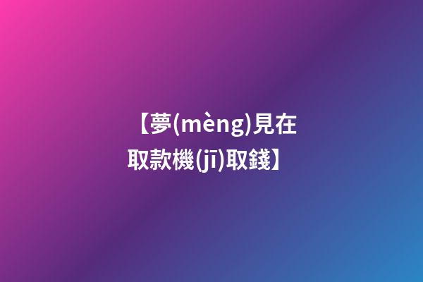 【夢(mèng)見在取款機(jī)取錢】