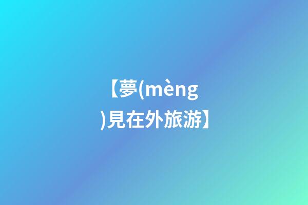 【夢(mèng)見在外旅游】