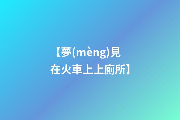 【夢(mèng)見在火車上上廁所】