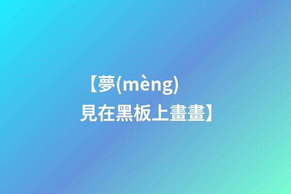 【夢(mèng)見在黑板上畫畫】