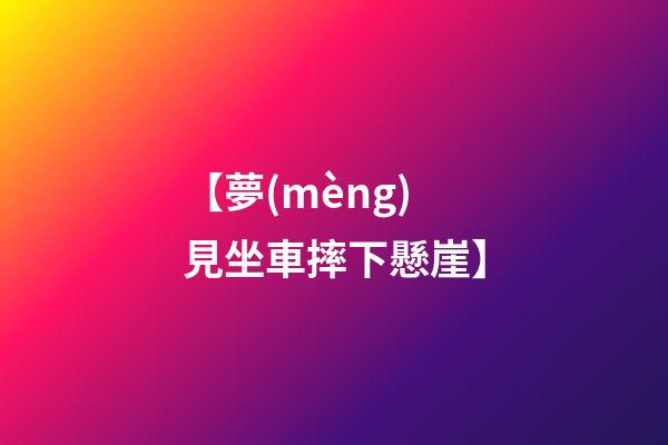 【夢(mèng)見坐車摔下懸崖】