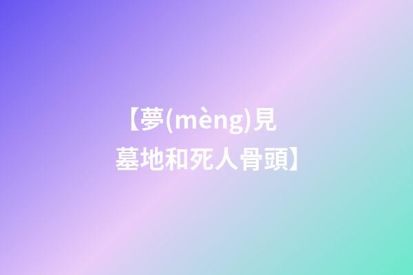 【夢(mèng)見墓地和死人骨頭】