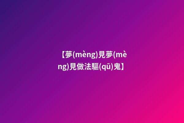 【夢(mèng)見夢(mèng)見做法驅(qū)鬼】