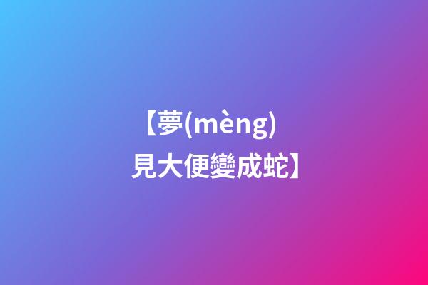 【夢(mèng)見大便變成蛇】