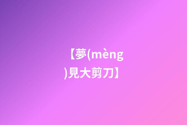 【夢(mèng)見大剪刀】
