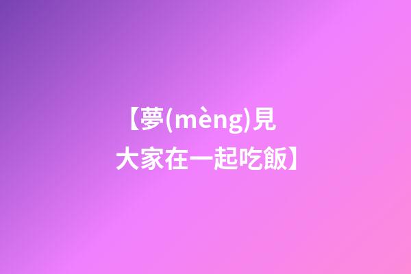 【夢(mèng)見大家在一起吃飯】