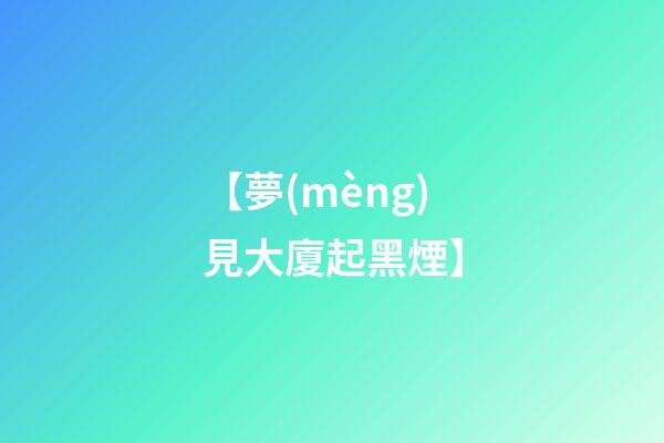 【夢(mèng)見大廈起黑煙】