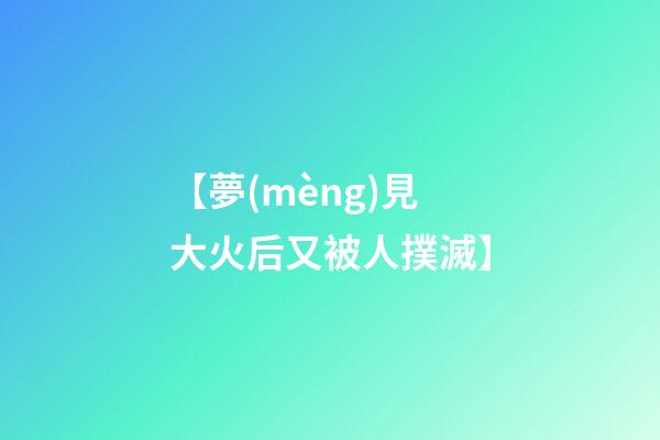 【夢(mèng)見大火后又被人撲滅】