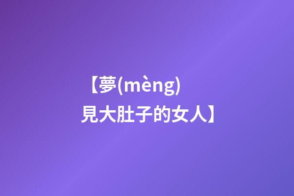【夢(mèng)見大肚子的女人】