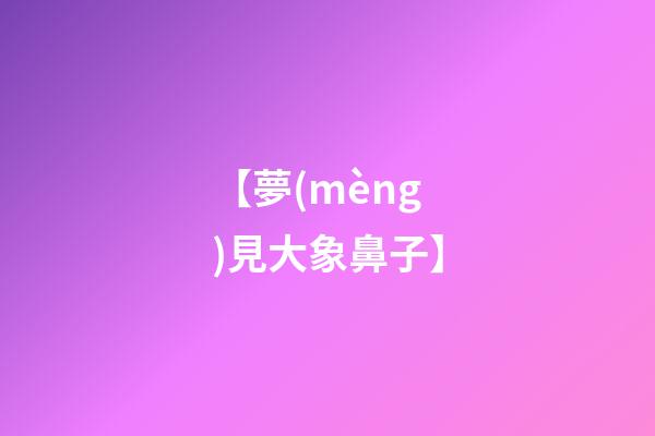 【夢(mèng)見大象鼻子】
