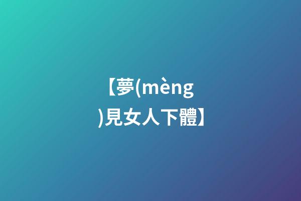 【夢(mèng)見女人下體】