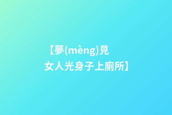 【夢(mèng)見女人光身子上廁所】
