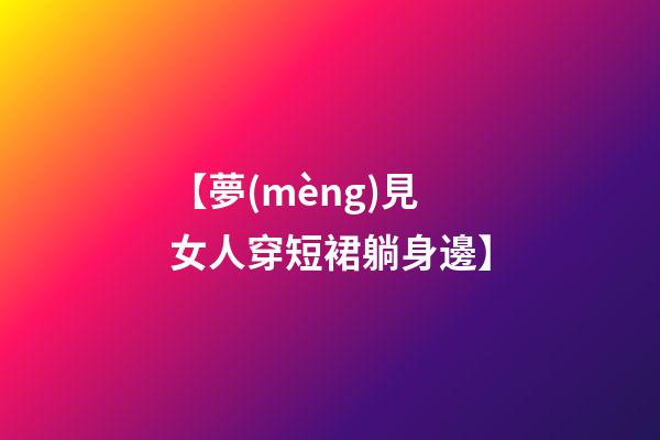 【夢(mèng)見女人穿短裙躺身邊】