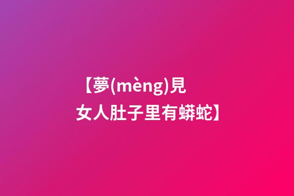 【夢(mèng)見女人肚子里有蟒蛇】
