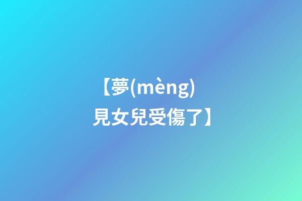 【夢(mèng)見女兒受傷了】