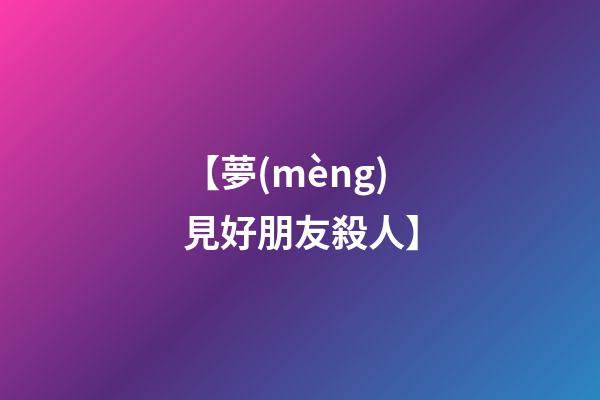 【夢(mèng)見好朋友殺人】