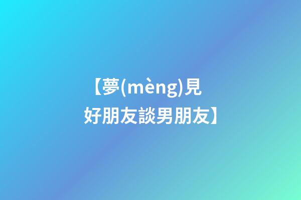 【夢(mèng)見好朋友談男朋友】