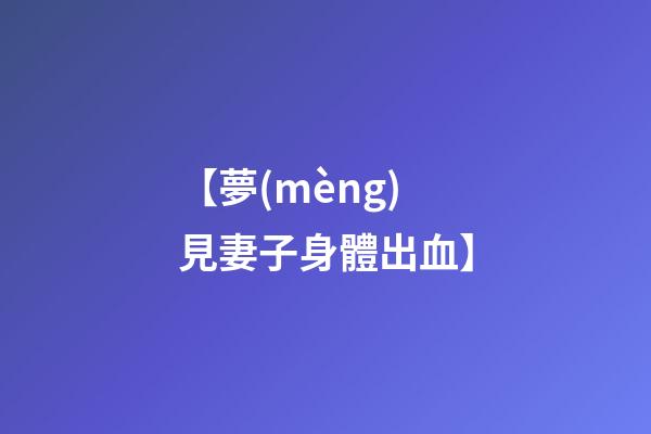 【夢(mèng)見妻子身體出血】