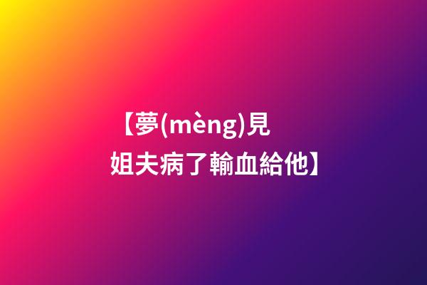 【夢(mèng)見姐夫病了輸血給他】