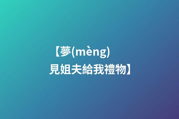 【夢(mèng)見姐夫給我禮物】