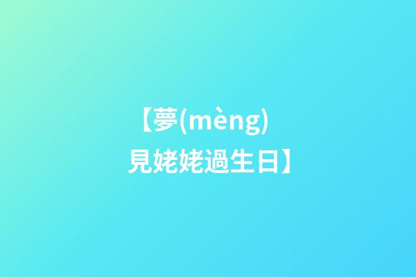 【夢(mèng)見姥姥過生日】
