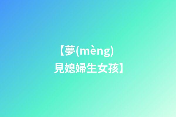 【夢(mèng)見媳婦生女孩】