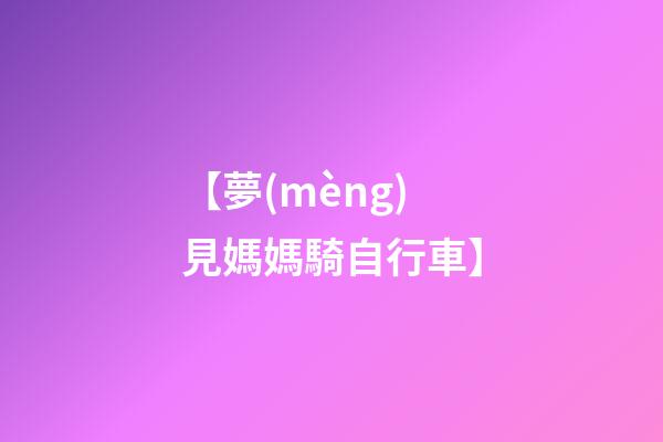 【夢(mèng)見媽媽騎自行車】