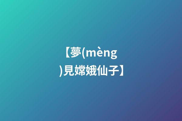 【夢(mèng)見嫦娥仙子】